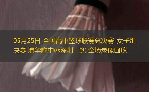 05月25日 全國高中籃球聯賽總決賽-女子組決賽 清華附中vs深圳二實 全場錄像回放