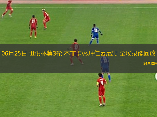 06月25日 世俱杯第3輪 本菲卡vs拜仁慕尼黑 全場錄像回放