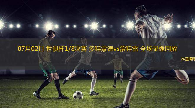 07月02日 世俱杯1/8決賽 多特蒙德vs蒙特雷 全場錄像回放