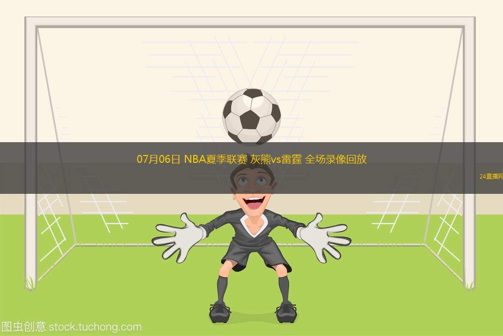 07月06日 NBA夏季聯(lián)賽 灰熊vs雷霆 全場(chǎng)錄像回放
