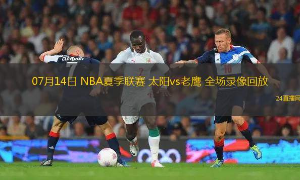 07月14日 NBA夏季聯(lián)賽 太陽vs老鷹 全場錄像回放