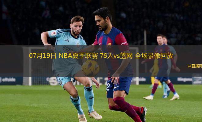 07月19日 NBA夏季聯(lián)賽 76人vs籃網(wǎng) 全場錄像回放