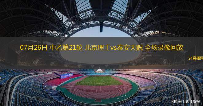 07月26日 中乙第21輪 北京理工vs泰安天貺 全場錄像回放