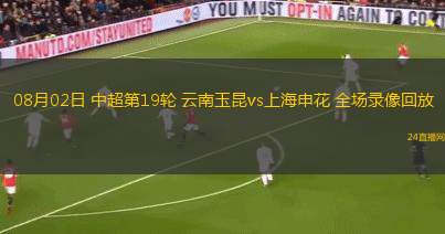 08月02日 中超第19輪 云南玉昆vs上海申花 全場錄像回放