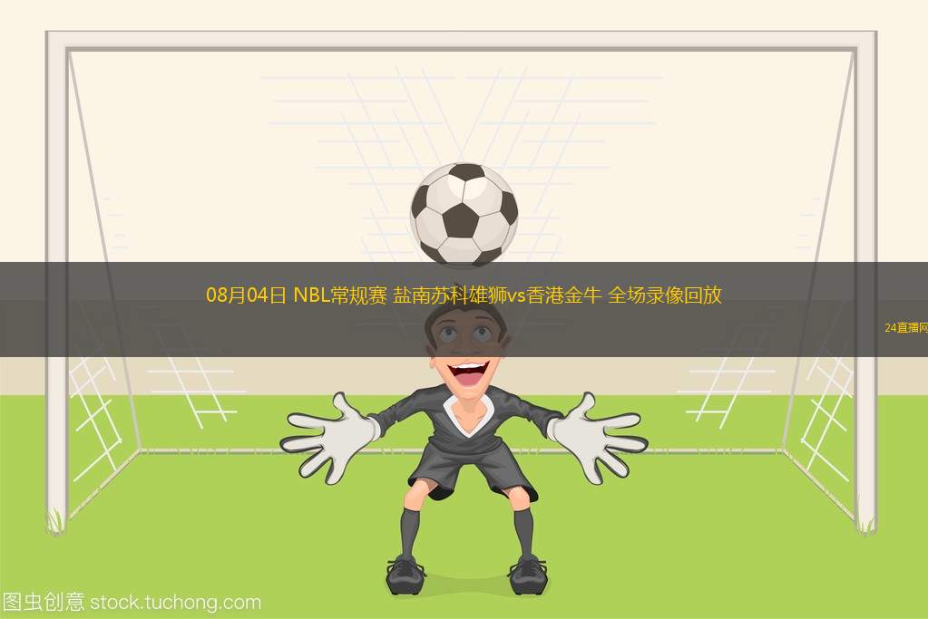 08月04日 NBL常規賽 鹽南蘇科雄獅vs香港金牛 全場錄像回放