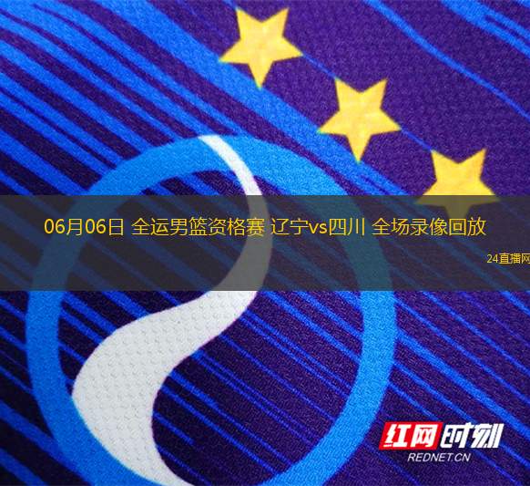 06月06日 全運男籃資格賽 遼寧vs四川 全場錄像回放