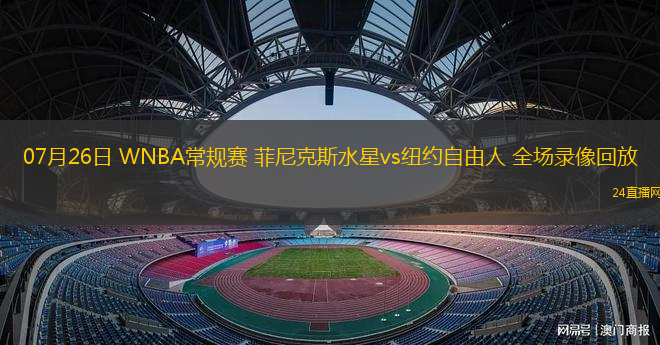 07月26日 WNBA常規(guī)賽 菲尼克斯水星vs紐約自由人 全場錄像回放
