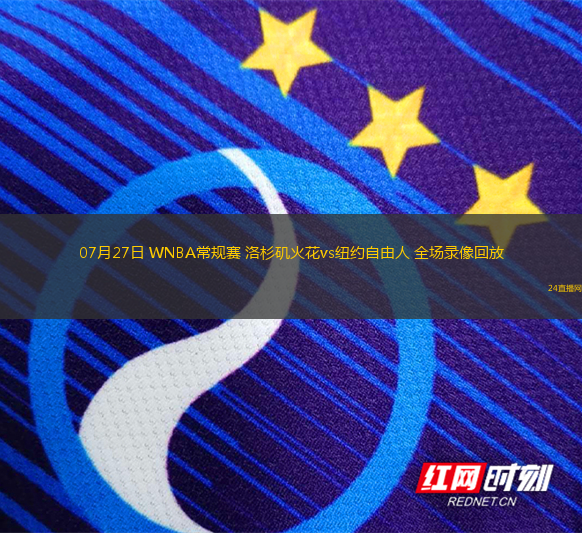 07月27日 WNBA常規(guī)賽 洛杉磯火花vs紐約自由人 全場錄像回放