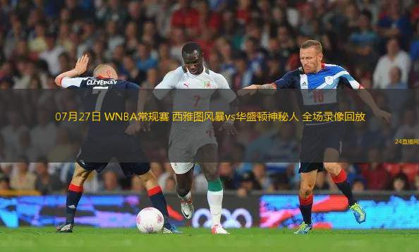 07月27日 WNBA常規(guī)賽 西雅圖風(fēng)暴vs華盛頓神秘人 全場錄像回放