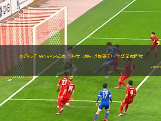 08月02日 WNBA常規賽 金州女武神vs芝加哥天空 全場錄像回放