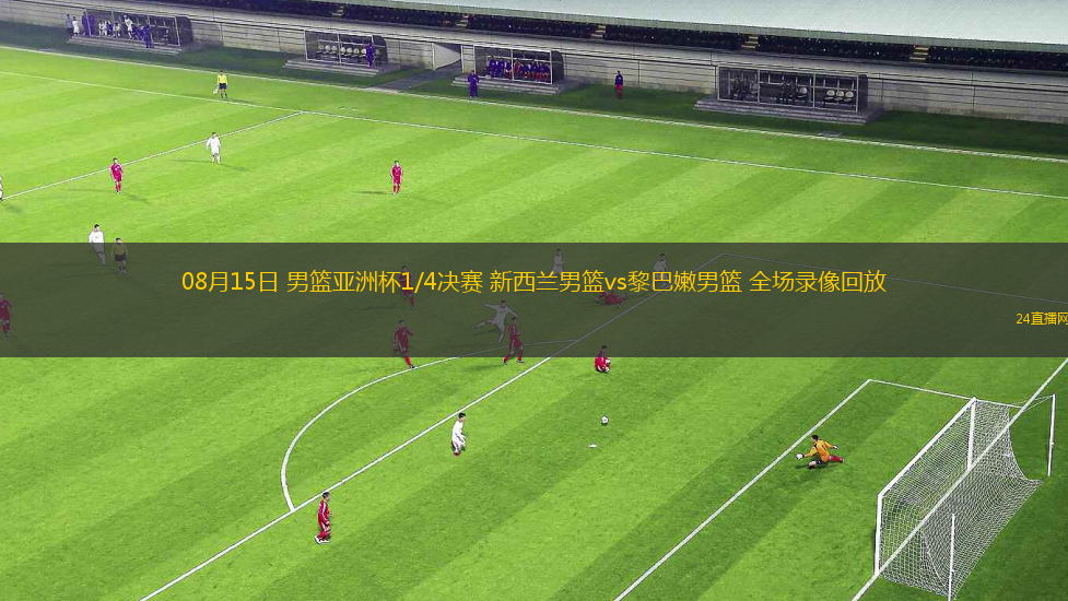 08月15日 男籃亞洲杯1/4決賽 新西蘭男籃vs黎巴嫩男籃 全場錄像回放