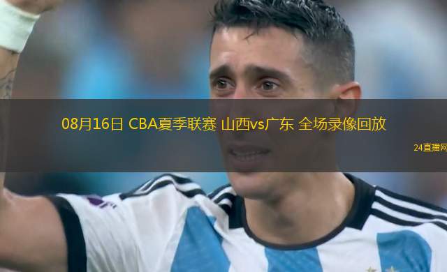 08月16日 CBA夏季聯賽 山西vs廣東 全場錄像回放