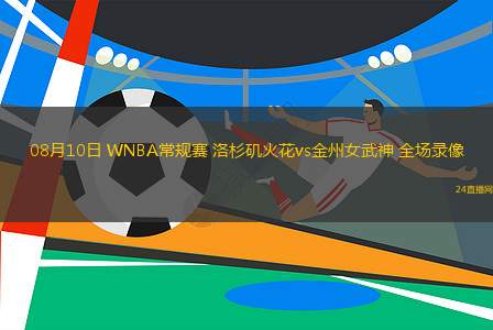 08月10日 WNBA常規賽 洛杉磯火花vs金州女武神 全場錄像