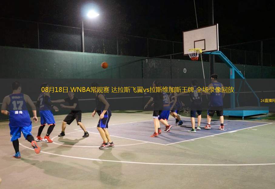 08月18日 WNBA常規賽 達拉斯飛翼vs拉斯維加斯王牌 全場錄像回放