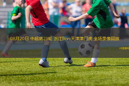 08月20日 中超第23輪 浙江隊vs天津津門虎 全場錄像回放