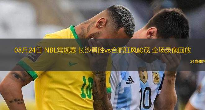 08月24日 NBL常規賽 長沙勇勝vs合肥狂風峻茂 全場錄像回放