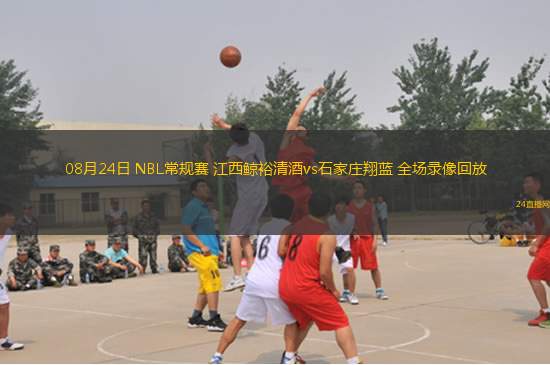 08月24日 NBL常規賽 江西鯨裕清酒vs石家莊翔藍 全場錄像回放