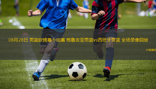 08月28日 男籃歐錦賽小組賽 格魯吉亞男籃vs西班牙男籃 全場錄像回放