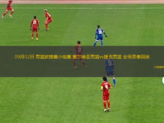 09月02日 男籃歐錦賽小組賽 塞爾維亞男籃vs捷克男籃 全場錄像回放