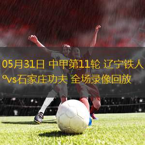 05月31日 中甲第11輪 遼寧鐵人vs石家莊功夫 全場錄像回放