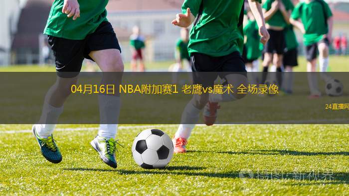04月16日 NBA附加賽1 老鷹vs魔術(shù) 全場錄像