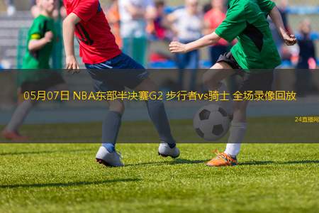 05月07日 NBA東部半決賽G2 步行者vs騎士 全場錄像回放