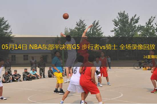 05月14日 NBA東部半決賽G5 步行者vs騎士 全場錄像回放