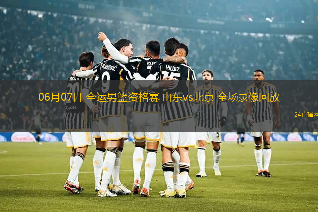 06月07日 全運男籃資格賽 山東vs北京 全場錄像回放