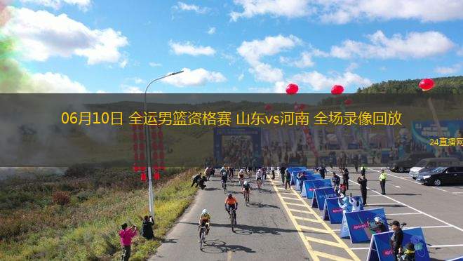 06月10日 全運男籃資格賽 山東vs河南 全場錄像回放