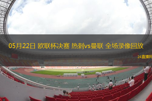 05月22日 歐聯杯決賽 熱刺vs曼聯 全場錄像回放