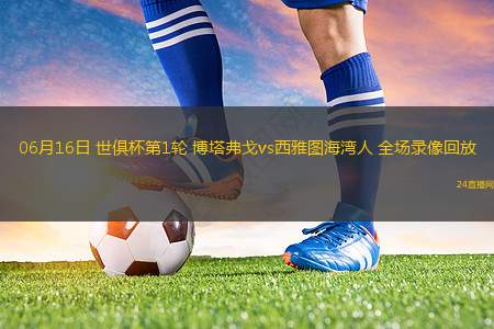 06月16日 世俱杯第1輪 博塔弗戈vs西雅圖海灣人 全場錄像回放