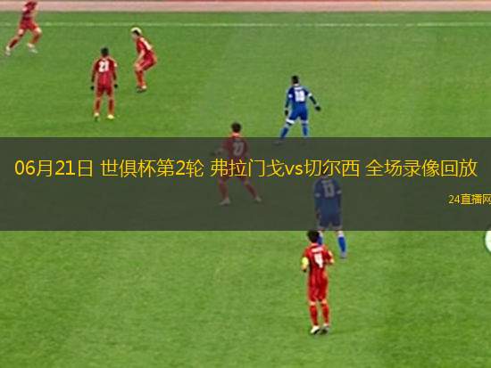 06月21日 世俱杯第2輪 弗拉門戈vs切爾西 全場錄像回放