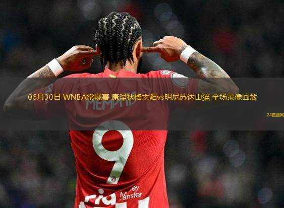 06月30日 WNBA常規(guī)賽 康涅狄格太陽vs明尼蘇達(dá)山貓 全場錄像回放
