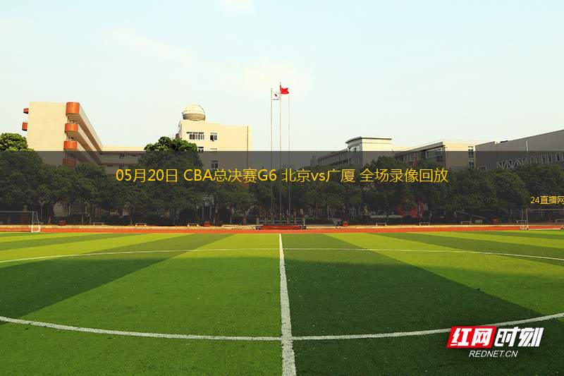 05月20日 CBA總決賽G6 北京vs廣廈 全場錄像回放