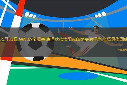 05月31日 WNBA常規(guī)賽 康涅狄格太陽vs印第安納狂熱 全場錄像回放