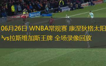 06月26日 WNBA常規(guī)賽 康涅狄格太陽vs拉斯維加斯王牌 全場錄像回放