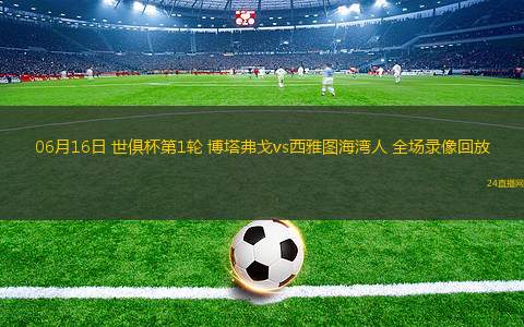 06月16日 世俱杯第1輪 博塔弗戈vs西雅圖海灣人 全場錄像回放