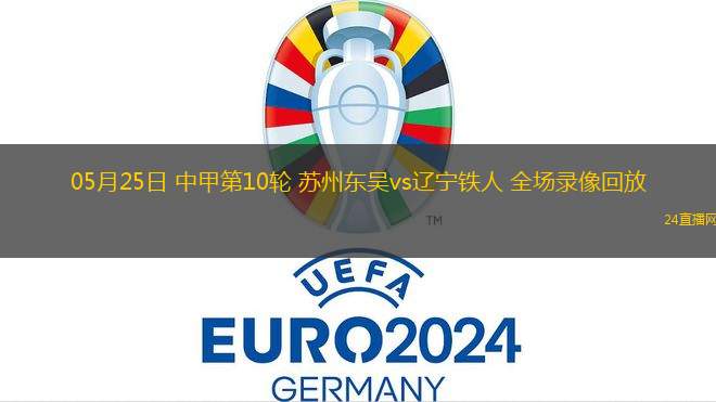 05月25日 中甲第10輪 蘇州東吳vs遼寧鐵人 全場錄像回放