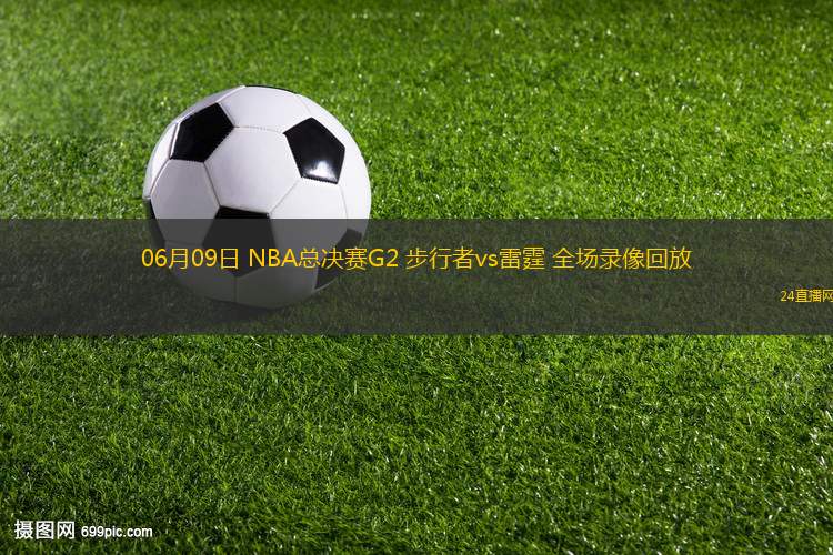06月09日 NBA總決賽G2 步行者vs雷霆 全場(chǎng)錄像回放