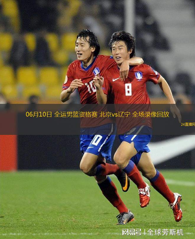 06月10日 全運男籃資格賽 北京vs遼寧 全場錄像回放