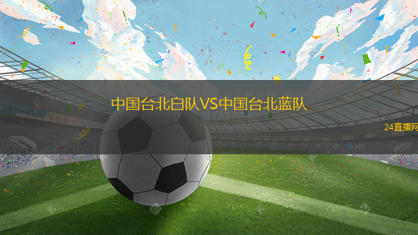 中國(guó)臺(tái)北白隊(duì)VS中國(guó)臺(tái)北藍(lán)隊(duì)
